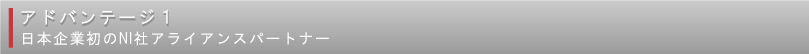 アドバンテージ1:日本企業初のNI社アライアンスパートナーとして常に発展し続けている